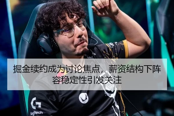 掘金续约成为讨论焦点，薪资结构下阵容稳定性引发关注