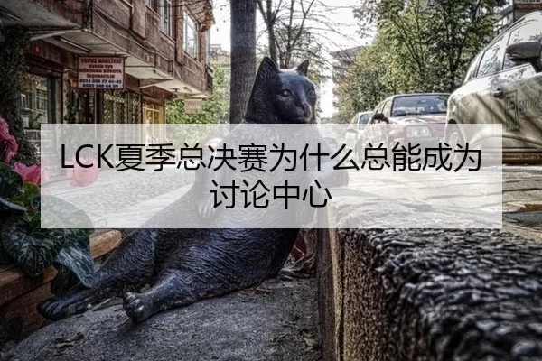 LCK夏季总决赛为什么总能成为讨论中心